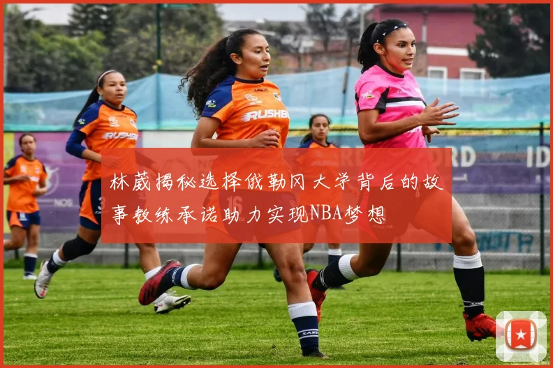 林葳揭秘选择俄勒冈大学背后的故事教练承诺助力实现NBA梦想