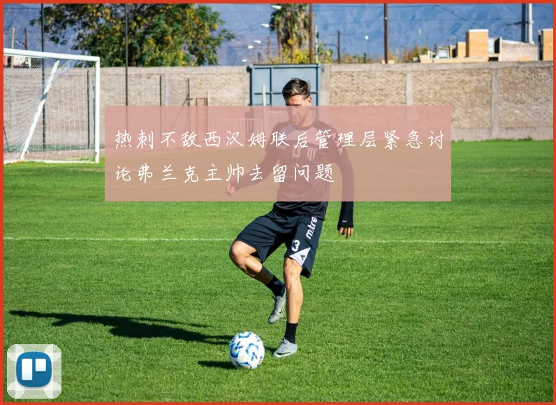 热刺不敌西汉姆联后管理层紧急讨论弗兰克主帅去留问题