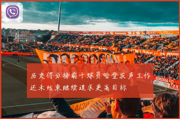 历史得分榜前十球员哈登发声工作还未结束继续追求更高目标