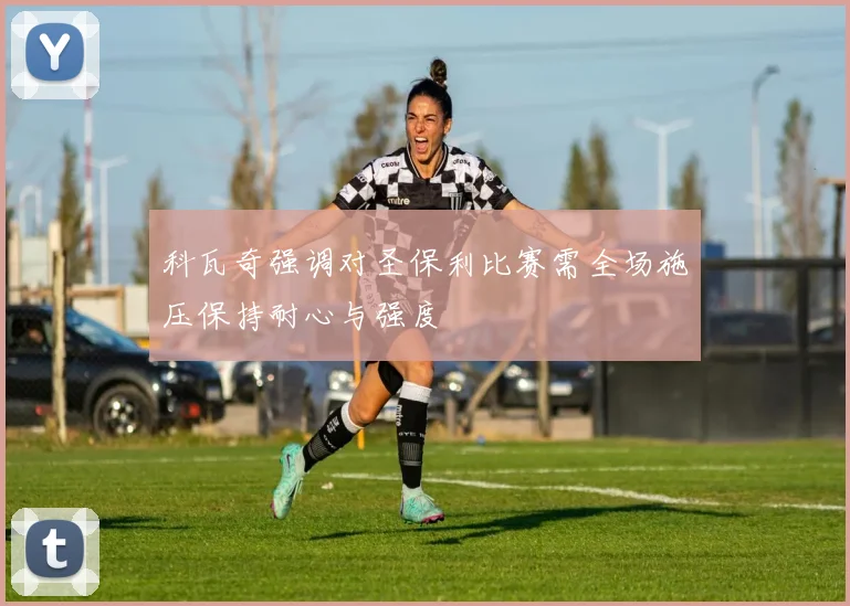 科瓦奇强调对圣保利比赛需全场施压保持耐心与强度