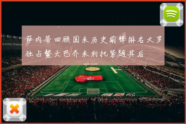 萨内蒂回顾国米历史前锋排名大罗独占鳌头巴乔米利托紧随其后