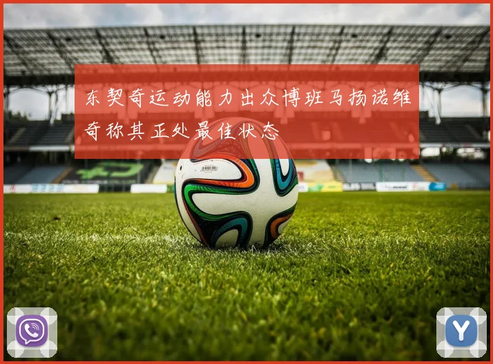 东契奇运动能力出众博班马扬诺维奇称其正处最佳状态