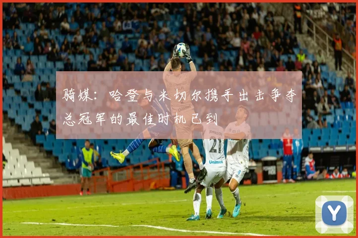 骑媒：哈登与米切尔携手出击争夺总冠军的最佳时机已到